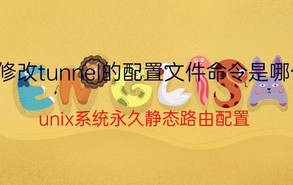 修改tunnel的配置文件命令是哪个 unix系统永久静态路由配置？